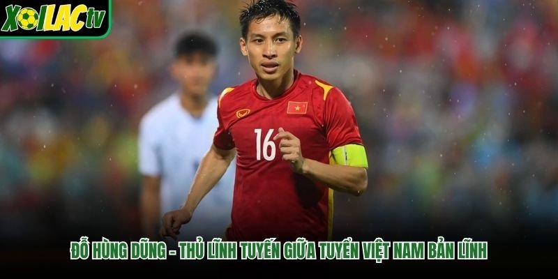 Đỗ Hùng Dũng – Thủ Lĩnh Tuyến Giữa Tuyển Việt Nam Bản Lĩnh